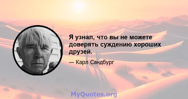 Я узнал, что вы не можете доверять суждению хороших друзей.