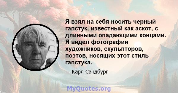 Я взял на себя носить черный галстук, известный как аскот, с длинными опадающими концами. Я видел фотографии художников, скульпторов, поэтов, носящих этот стиль галстука.