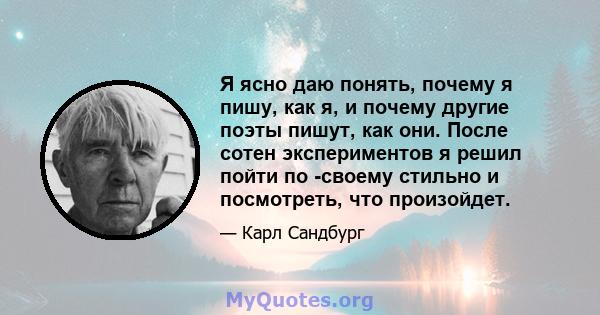 Я ясно даю понять, почему я пишу, как я, и почему другие поэты пишут, как они. После сотен экспериментов я решил пойти по -своему стильно и посмотреть, что произойдет.