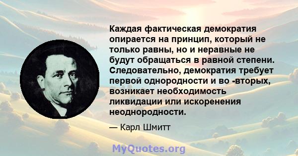 Каждая фактическая демократия опирается на принцип, который не только равны, но и неравные не будут обращаться в равной степени. Следовательно, демократия требует первой однородности и во -вторых, возникает