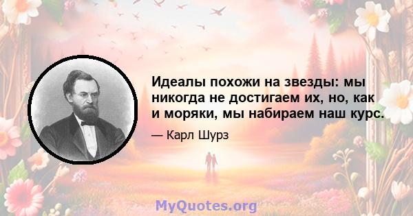 Идеалы похожи на звезды: мы никогда не достигаем их, но, как и моряки, мы набираем наш курс.