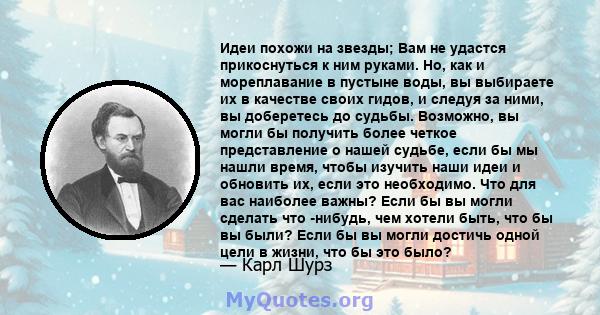 Идеи похожи на звезды; Вам не удастся прикоснуться к ним руками. Но, как и мореплавание в пустыне воды, вы выбираете их в качестве своих гидов, и следуя за ними, вы доберетесь до судьбы. Возможно, вы могли бы получить