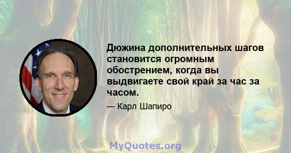 Дюжина дополнительных шагов становится огромным обострением, когда вы выдвигаете свой край за час за часом.