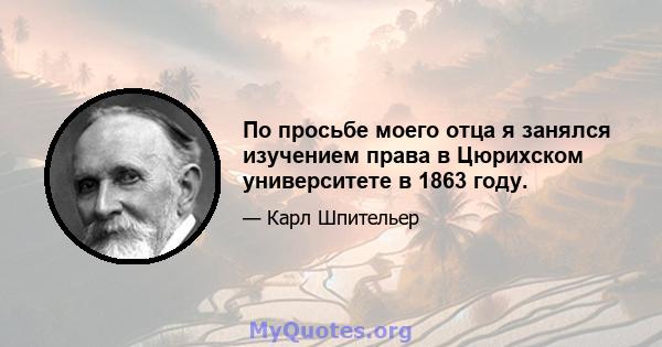 По просьбе моего отца я занялся изучением права в Цюрихском университете в 1863 году.