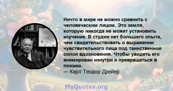 Ничто в мире не можно сравнить с человеческим лицом. Это земля, которую никогда не может установить изучение. В студии нет большего опыта, чем свидетельствовать о выражении чувствительного лица под таинственной силой