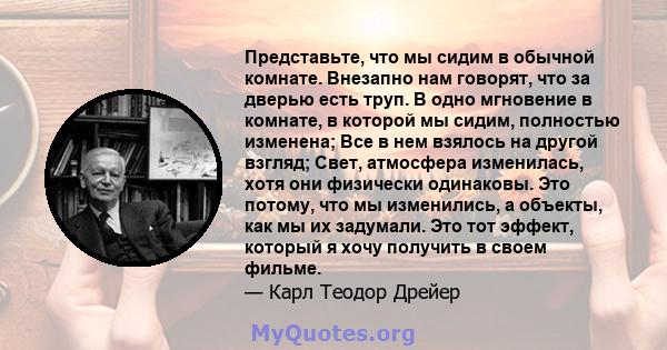 Представьте, что мы сидим в обычной комнате. Внезапно нам говорят, что за дверью есть труп. В одно мгновение в комнате, в которой мы сидим, полностью изменена; Все в нем взялось на другой взгляд; Свет, атмосфера