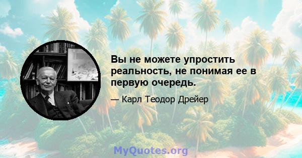 Вы не можете упростить реальность, не понимая ее в первую очередь.