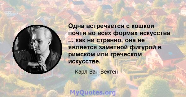 Одна встречается с кошкой почти во всех формах искусства ... как ни странно, она не является заметной фигурой в римском или греческом искусстве.