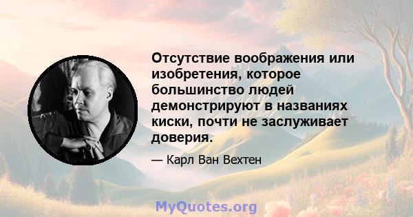 Отсутствие воображения или изобретения, которое большинство людей демонстрируют в названиях киски, почти не заслуживает доверия.