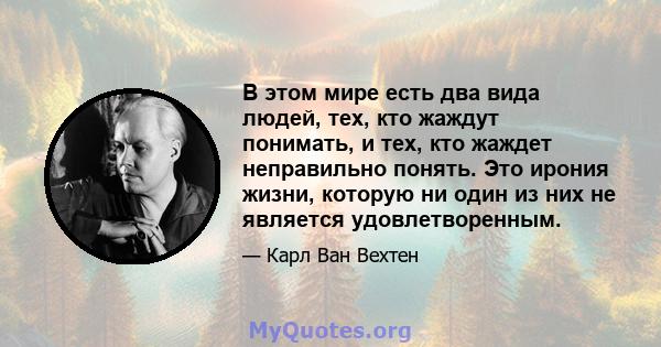 В этом мире есть два вида людей, тех, кто жаждут понимать, и тех, кто жаждет неправильно понять. Это ирония жизни, которую ни один из них не является удовлетворенным.