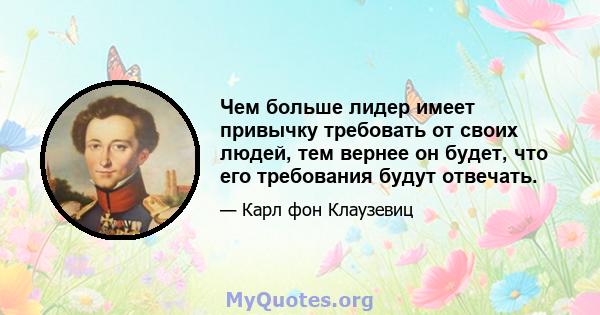 Чем больше лидер имеет привычку требовать от своих людей, тем вернее он будет, что его требования будут отвечать.