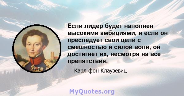 Если лидер будет наполнен высокими амбициями, и если он преследует свои цели с смешностью и силой воли, он достигнет их, несмотря на все препятствия.