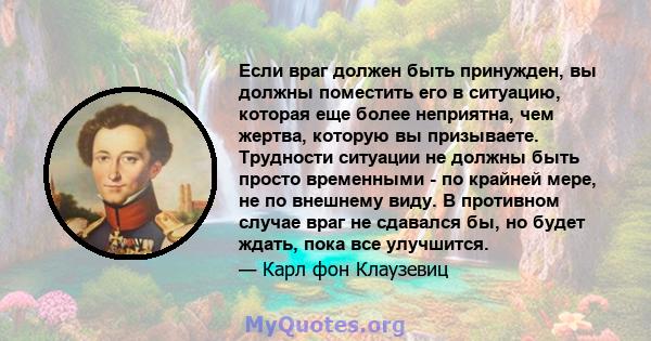 Если враг должен быть принужден, вы должны поместить его в ситуацию, которая еще более неприятна, чем жертва, которую вы призываете. Трудности ситуации не должны быть просто временными - по крайней мере, не по внешнему