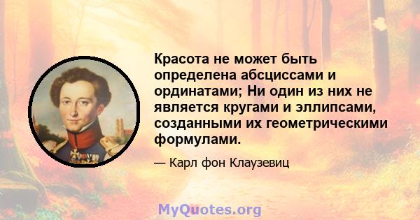 Красота не может быть определена абсциссами и ординатами; Ни один из них не является кругами и эллипсами, созданными их геометрическими формулами.