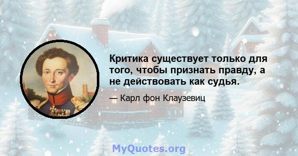 Критика существует только для того, чтобы признать правду, а не действовать как судья.