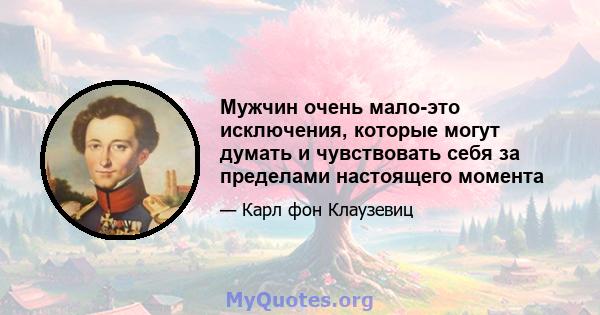 Мужчин очень мало-это исключения, которые могут думать и чувствовать себя за пределами настоящего момента