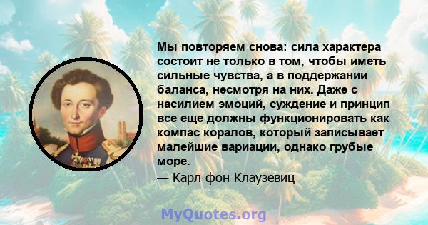 Мы повторяем снова: сила характера состоит не только в том, чтобы иметь сильные чувства, а в поддержании баланса, несмотря на них. Даже с насилием эмоций, суждение и принцип все еще должны функционировать как компас