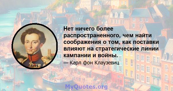 Нет ничего более распространенного, чем найти соображения о том, как поставки влияют на стратегические линии кампании и войны.