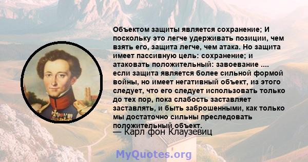 Объектом защиты является сохранение; И поскольку это легче удерживать позиции, чем взять его, защита легче, чем атака. Но защита имеет пассивную цель: сохранение; и атаковать положительный: завоевание .... если защита