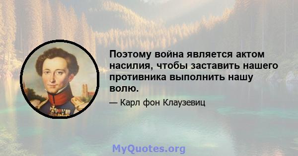 Поэтому война является актом насилия, чтобы заставить нашего противника выполнить нашу волю.