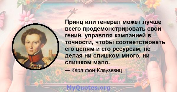 Принц или генерал может лучше всего продемонстрировать свой гений, управляя кампанией в точности, чтобы соответствовать его целям и его ресурсам, не делая ни слишком много, ни слишком мало.