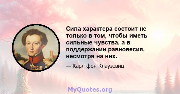 Сила характера состоит не только в том, чтобы иметь сильные чувства, а в поддержании равновесия, несмотря на них.