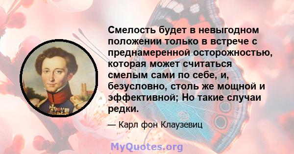 Смелость будет в невыгодном положении только в встрече с преднамеренной осторожностью, которая может считаться смелым сами по себе, и, безусловно, столь же мощной и эффективной; Но такие случаи редки.