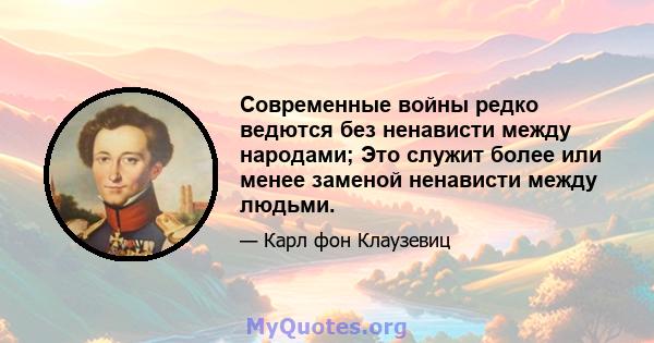 Современные войны редко ведются без ненависти между народами; Это служит более или менее заменой ненависти между людьми.