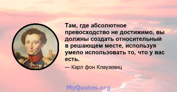 Там, где абсолютное превосходство не достижимо, вы должны создать относительный в решающем месте, используя умело использовать то, что у вас есть.