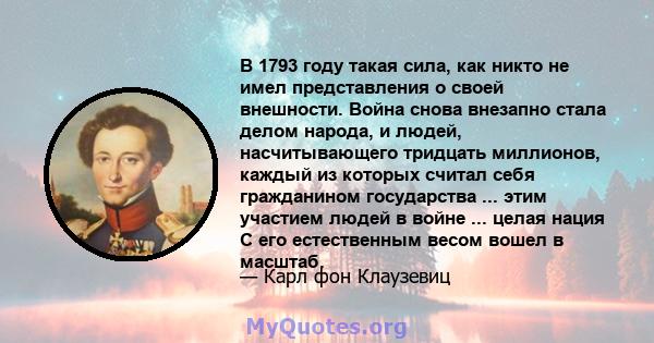 В 1793 году такая сила, как никто не имел представления о своей внешности. Война снова внезапно стала делом народа, и людей, насчитывающего тридцать миллионов, каждый из которых считал себя гражданином государства ...