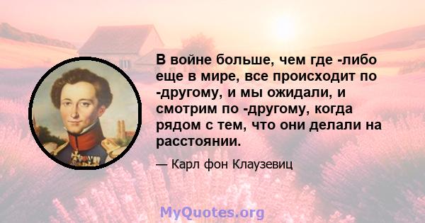 В войне больше, чем где -либо еще в мире, все происходит по -другому, и мы ожидали, и смотрим по -другому, когда рядом с тем, что они делали на расстоянии.