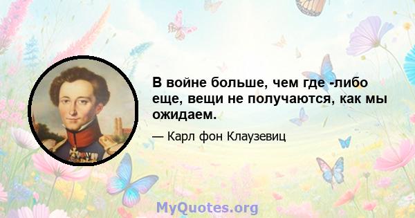 В войне больше, чем где -либо еще, вещи не получаются, как мы ожидаем.