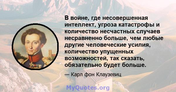 В войне, где несовершенная интеллект, угроза катастрофы и количество несчастных случаев несравненно больше, чем любые другие человеческие усилия, количество упущенных возможностей, так сказать, обязательно будет больше.