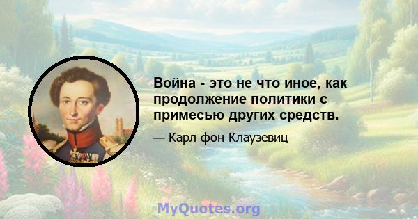 Война - это не что иное, как продолжение политики с примесью других средств.