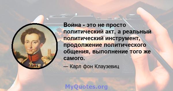 Война - это не просто политический акт, а реальный политический инструмент, продолжение политического общения, выполнение того же самого.