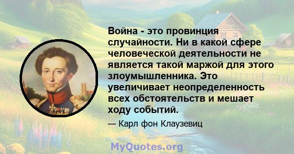 Война - это провинция случайности. Ни в какой сфере человеческой деятельности не является такой маржой для этого злоумышленника. Это увеличивает неопределенность всех обстоятельств и мешает ходу событий.