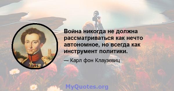 Война никогда не должна рассматриваться как нечто автономное, но всегда как инструмент политики.