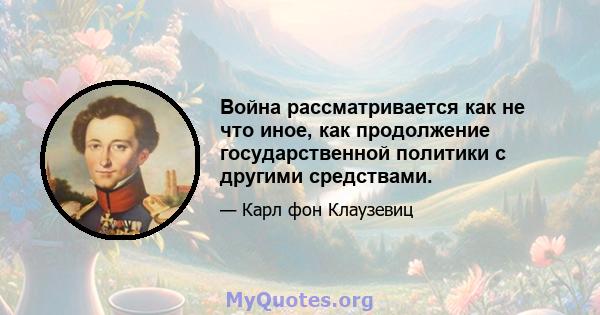 Война рассматривается как не что иное, как продолжение государственной политики с другими средствами.