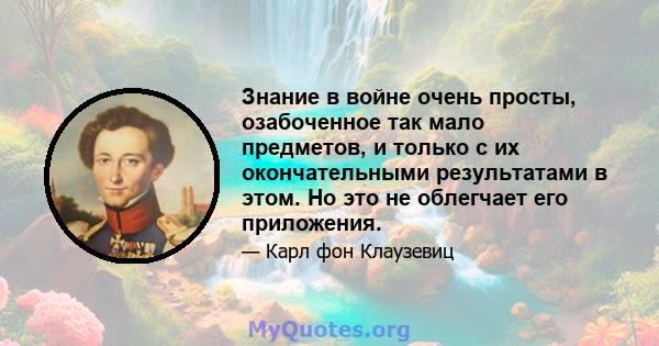 Знание в войне очень просты, озабоченное так мало предметов, и только с их окончательными результатами в этом. Но это не облегчает его приложения.