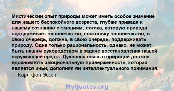 Мистический опыт природы может иметь особое значение для нашего беспокойного возраста, глубже приведя к нашему сознанию и эмоциям, логика, которую природа поддерживает человечество, поскольку человечество, в свою