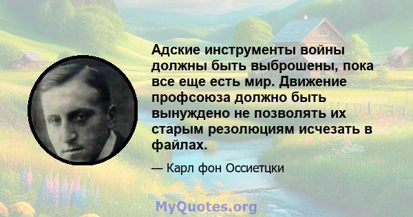 Адские инструменты войны должны быть выброшены, пока все еще есть мир. Движение профсоюза должно быть вынуждено не позволять их старым резолюциям исчезать в файлах.