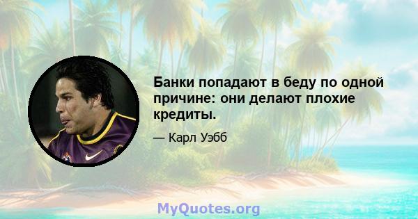 Банки попадают в беду по одной причине: они делают плохие кредиты.