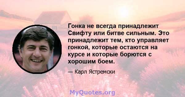 Гонка не всегда принадлежит Свифту или битве сильным. Это принадлежит тем, кто управляет гонкой, которые остаются на курсе и которые борются с хорошим боем.