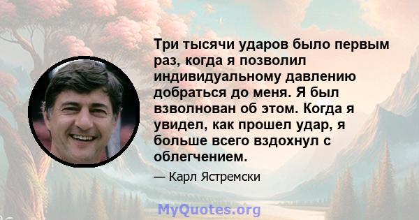 Три тысячи ударов было первым раз, когда я позволил индивидуальному давлению добраться до меня. Я был взволнован об этом. Когда я увидел, как прошел удар, я больше всего вздохнул с облегчением.