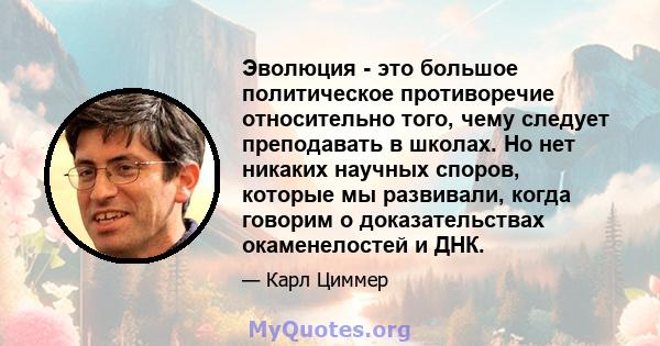 Эволюция - это большое политическое противоречие относительно того, чему следует преподавать в школах. Но нет никаких научных споров, которые мы развивали, когда говорим о доказательствах окаменелостей и ДНК.