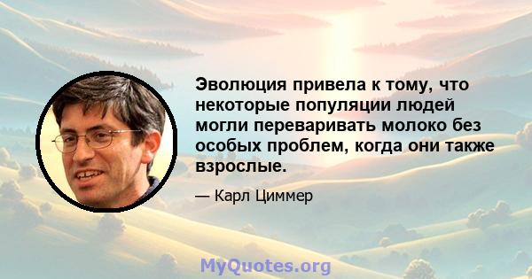 Эволюция привела к тому, что некоторые популяции людей могли переваривать молоко без особых проблем, когда они также взрослые.