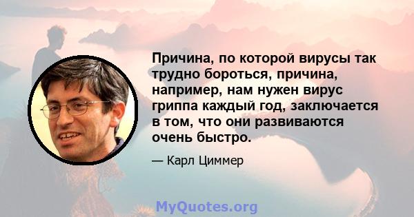 Причина, по которой вирусы так трудно бороться, причина, например, нам нужен вирус гриппа каждый год, заключается в том, что они развиваются очень быстро.