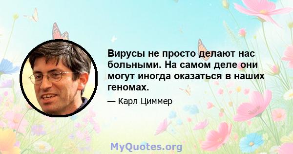 Вирусы не просто делают нас больными. На самом деле они могут иногда оказаться в наших геномах.