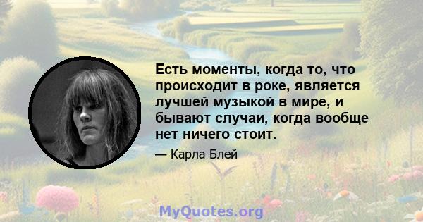 Есть моменты, когда то, что происходит в роке, является лучшей музыкой в ​​мире, и бывают случаи, когда вообще нет ничего стоит.