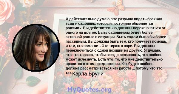 Я действительно думаю, что разумно видеть брак как «сад и садовник, который постоянно обменяется ролями». Вы действительно должны переключаться от одного на другое. Быть садовником будет более активной ролью в ситуации. 